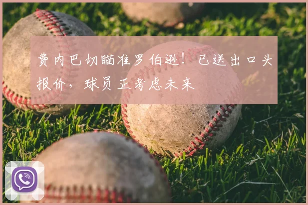 费内巴切瞄准罗伯逊！已送出口头报价，球员正考虑未来