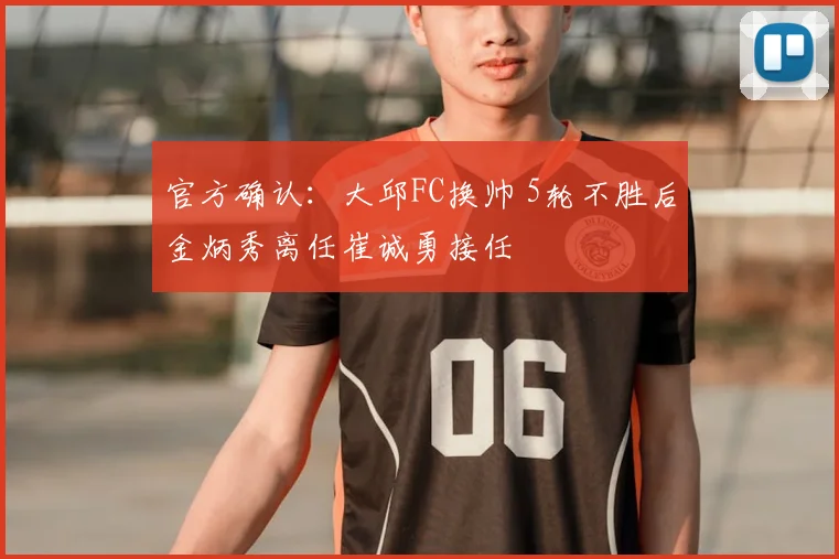 官方确认:大邱FC换帅 5轮不胜后金炳秀离任崔诚勇接任