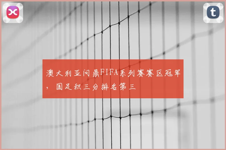 澳大利亚问鼎FIFA系列赛赛区冠军,国足积三分排名第三