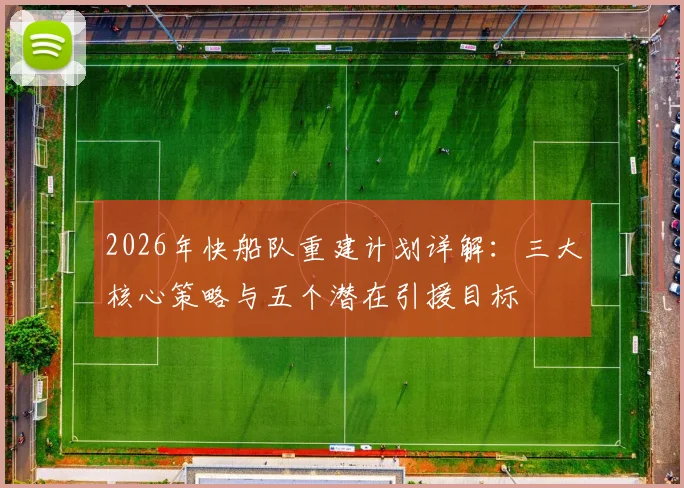 2026年快船队重建计划详解:三大核心策略与五个潜在引援目标