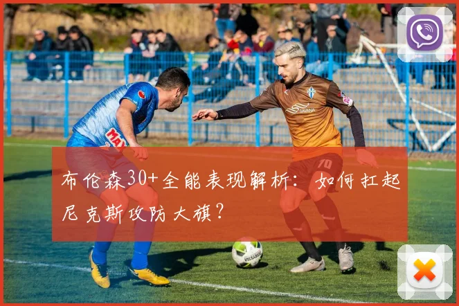 布伦森30+全能表现解析：如何扛起尼克斯攻防大旗？