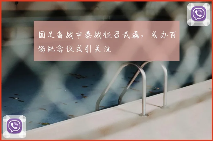 国足备战中泰战征召武磊,或办百场纪念仪式引关注