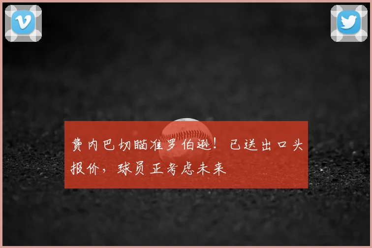 费内巴切瞄准罗伯逊！已送出口头报价，球员正考虑未来