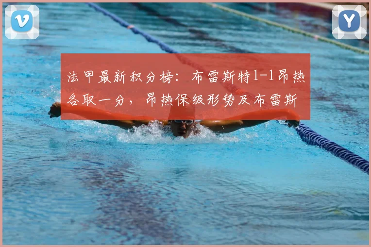 法甲最新积分榜：布雷斯特1-1昂热各取一分，昂热保级形势及布雷斯特状态解析