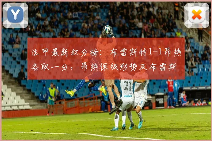 法甲最新积分榜：布雷斯特1-1昂热各取一分，昂热保级形势及布雷斯特状态解析