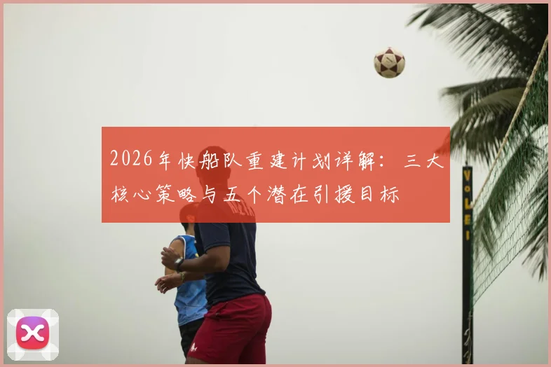2026年快船队重建计划详解:三大核心策略与五个潜在引援目标