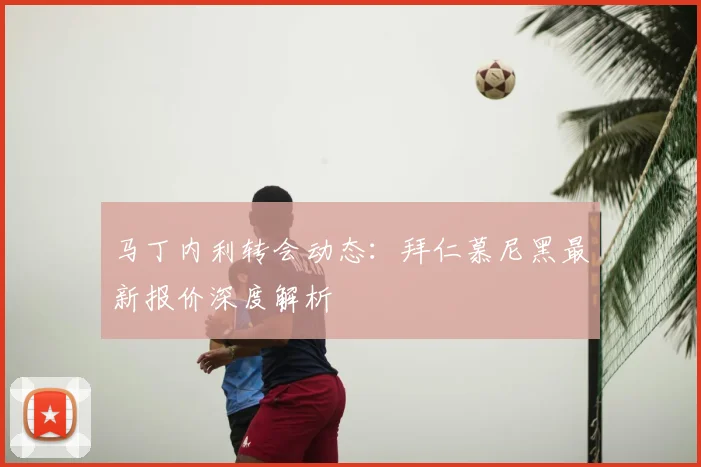 马丁内利转会动态：拜仁慕尼黑最新报价深度解析