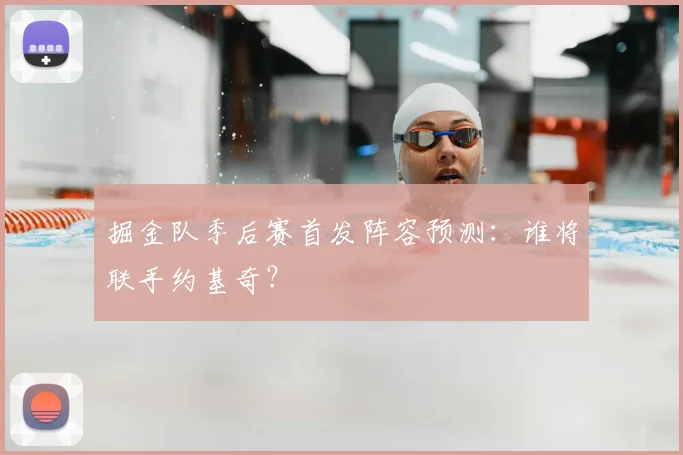 掘金队季后赛首发阵容预测:谁将联手约基奇?